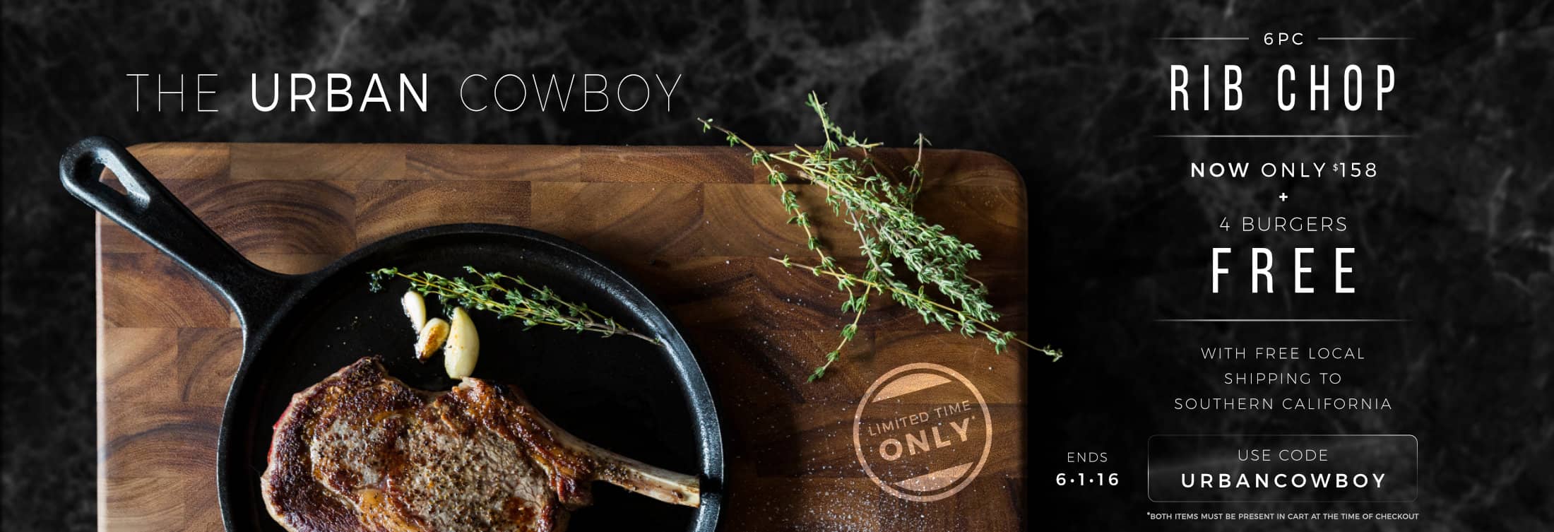 Photo of a steak in a skillet placed on a cutting board. Text reads 'The Urban Cowboy. 6pc Rib Chop. Now only $158 + 4 burgers free with free local shipping to Southern California. Use code URBANCOWBOY. End 6/1/16. Both items must be present in cart at the time of checkout.'